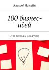 Книга 100 бизнес-идей. От 50 тысяч до 2 млн. рублей автора Алексей Номейн