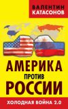 Книга Америка против России. Холодная война 2.0 автора Валентин Катасонов