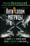 Книга АнтиВзлом Матрицы. Как выйти на тот уровень жизни, когда все получается само собой автора Александр Иваницкий