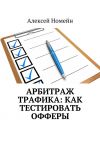 Книга Арбитраж трафика: как тестировать офферы автора Алексей Номейн