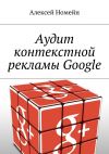 Книга Аудит контекстной рекламы Google автора Алексей Номейн