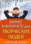 Книга Бизнес в интернете для творческих людей автора Александр Гришин