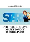 Книга Что нужно знать маркетологу о конверсии автора Алексей Номейн
