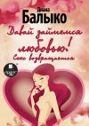 Книга Давай займемся любовью! Секс возвращается автора Диана Балыко