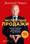 Книга Экспертные продажи: Новые методы убеждения покупателей автора Дмитрий Норка