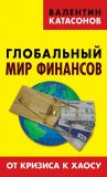 Книга Глобальный мир финансов. От кризиса к хаосу автора Валентин Катасонов