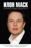Книга Илон Маск: изобретатель будущего автора Алексей Шорохов