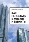 Книга Как переехать в Москву и выжить! автора Василий Голощапов