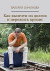 Книга Как вылезти из долгов и пережить кризис автора Валерия Симонова