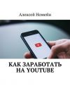 Книга Как заработать на Youtube автора Алексей Номейн