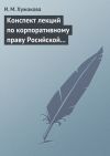 Книга Конспект лекций по корпоративному праву Росийской Федерации автора Ирина Хужокова