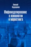 Книга Мифомоделирование в психологии и маркетинге автора Алексей Недозрелов