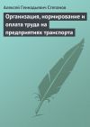 Книга Организация, нормирование и оплата труда на предприятиях транспорта автора Алексей Степанов