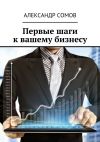 Книга Первые шаги к вашему бизнесу автора Александр Сомов