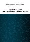 Книга План действий по заработку в Интернете автора Екатерина Лебедева