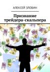 Книга Признание трейдера-скальпера автора Алексей Злобин