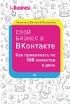 Книга Свой бизнес в «ВКонтакте». Как привлекать по 100 клиентов в день автора Евгений Поляков
