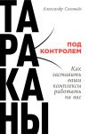 Книга Тараканы под контролем: Как заставить ваши комплексы работать на вас автора Александр Соловьев