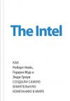 Книга The Intel: как Роберт Нойс, Гордон Мур и Энди Гроув создали самую влиятельную компанию в мире автора Майкл Мэлоун