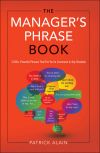 Книга The Manager's Phrase Book: 3000+ Powerful Phrases That Put You In Command In Any Situation автора Alain Patrick