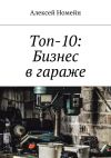 Книга Топ-10: Бизнес в гараже автора Алексей Номейн