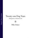 Книга Twenty-one Dog Years: Doing Time at Amazon.com автора Mike Daisey