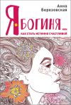 Книга Я – Богиня, или Как стать истинно счастливой автора Анна Березовская