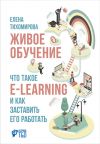 Книга Живое обучение: Что такое e-learning и как заставить его работать автора Елена Тихомирова