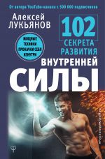 скачать книгу 102 секрета развития внутренней силы. Мощные техники прокачки себя изнутри автора Алексей Лукьянов