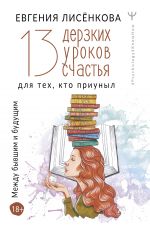 скачать книгу 13 дерзких уроков счастья для тех, кто приуныл. Между бывшим и будущим автора Евгения Лисёнкова