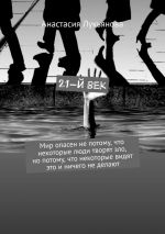 скачать книгу 21-й век. Мир опасен не потому, что некоторые люди творят зло, но потому, что некоторые видят это и ничего не делают автора Анастасия Лукьянова