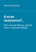 скачать книгу А если получится?.. Про личный бренд, крутой текст и прямые эфиры автора Анна Спасская