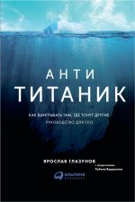 скачать книгу Анти-Титаник: Как выигрывать там, где тонут другие. Руководство для CEO автора Ярослав Глазунов