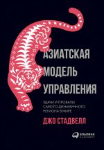 скачать книгу Азиатская модель управления: Удачи и провалы самого динамичного региона в мире автора Джо Стадвелл