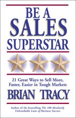 скачать книгу Be a Sales Superstar. 21 Great Ways to Sell More, Faster, Easier in Tough Markets автора Brian Tracy