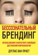 скачать книгу Бессознательный брендинг. Использование в маркетинге новейших достижений нейробиологии автора Дуглас Прает