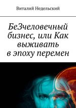 скачать книгу БеЗчеловечный бизнес, или Как выживать в эпоху перемен автора Виталий Недельский