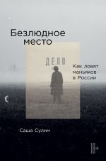 скачать книгу Безлюдное место. Как ловят маньяков в России автора Саша Сулим