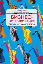 скачать книгу Бизнес-импровизация. Тактики, методы, стратегии автора Боб Кулхан