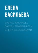 скачать книгу Бизнес как часы. Заведи правильно и следи за доходами автора Елена Васильева