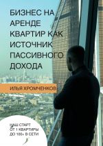 скачать книгу Бизнес на аренде квартир как источник пассивного дохода автора Илья Хромченков
