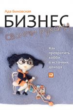 скачать книгу Бизнес своими руками. Как превратить хобби в источник дохода автора Ада Быковская