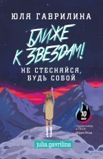 скачать книгу Ближе к звёздам! Не стесняйся, будь собой автора Юлия Гаврилина