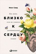 скачать книгу Близко к сердцу: Как жить, если вы слишком чувствительный человек автора Илсе Санд