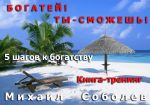 скачать книгу Богатей! Ты – сможешь! 5 шагов на пути к богатству автора Михаил Соболев