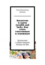 скачать книгу Богатство и удача (wealth and luck). Как стать счастливым и успешным. Богатство и удача зависят только от Вас автора Александр Долбенко