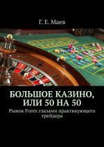 скачать книгу Большое казино, или 50 на 50. Рынок Forex глазами практикующего трейдера автора Г. Маев