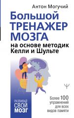 скачать книгу Большой тренажер мозга на основе методик Келли и Шульте. Более 100 упражнений для всех видов памяти автора Антон Могучий