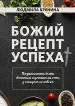 скачать книгу Божий рецепт успеха. Возможность быть богатым и успешным есть у каждого человека автора Людмила Крянина