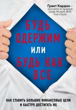 скачать книгу Будь одержим или будь как все. Как ставить большие финансовые цели и быстро достигать их автора Грант Кардон